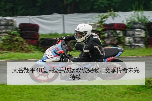 大谷翔平40轰+投手数据双线突破，赛季传奇未完待续 - yaxin