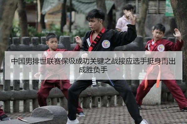 中国男排世联赛保级成功关键之战接应选手挺身而出成胜负手